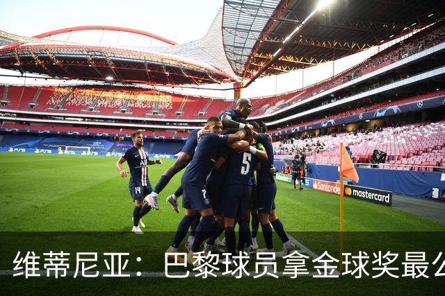 维蒂尼亚：巴黎球员拿金球奖最公平；主帅从不让你安于现状
